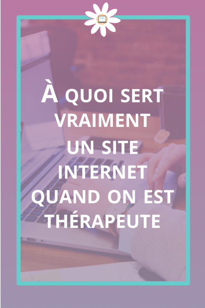 À quoi sert vraiment un site internet quand on est thérapeute