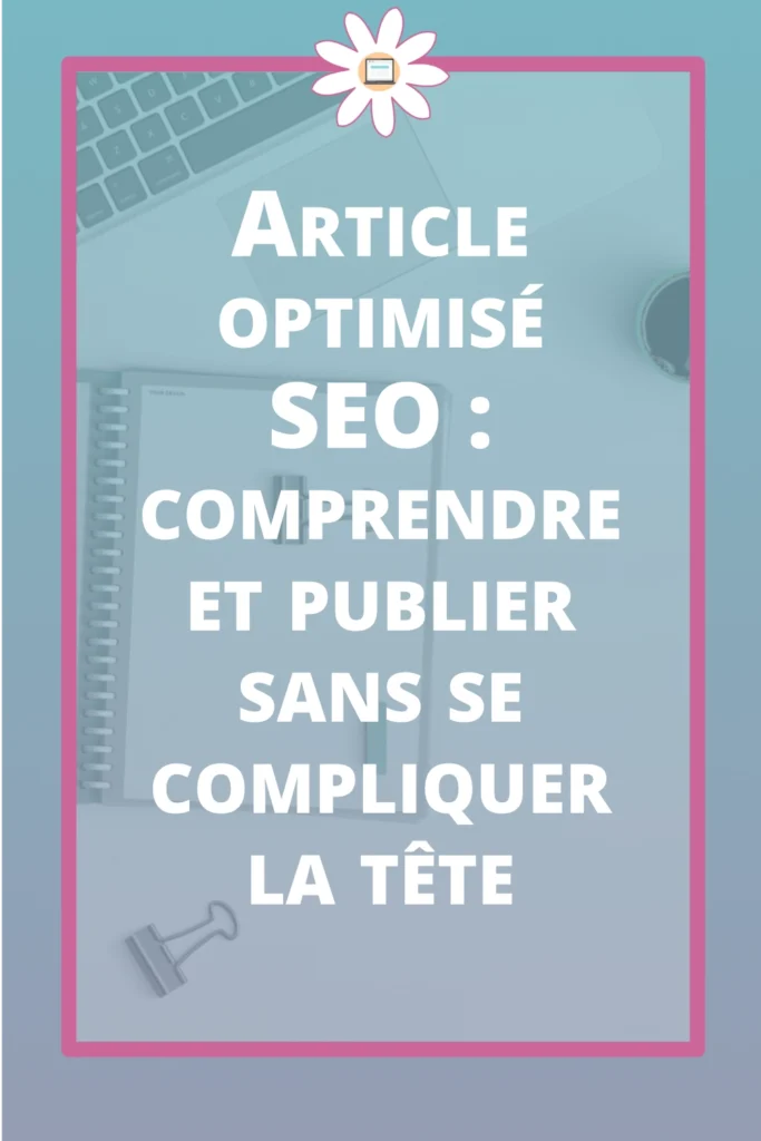 Article optimisé SEO : comprendre et publier sans se compliquer la tête
